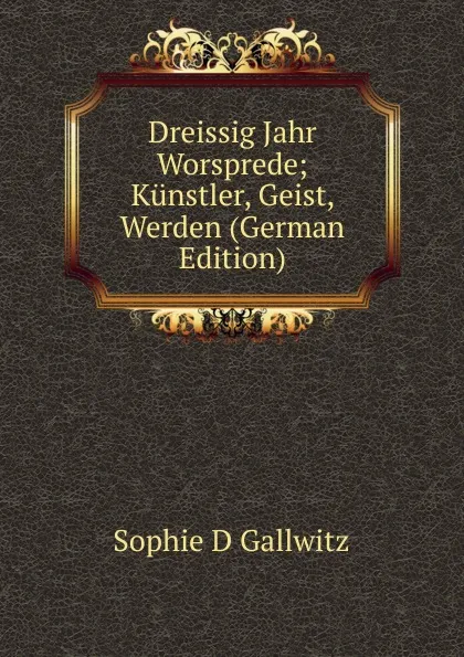 Обложка книги Dreissig Jahr Worsprede; Kunstler, Geist, Werden (German Edition), Sophie D Gallwitz