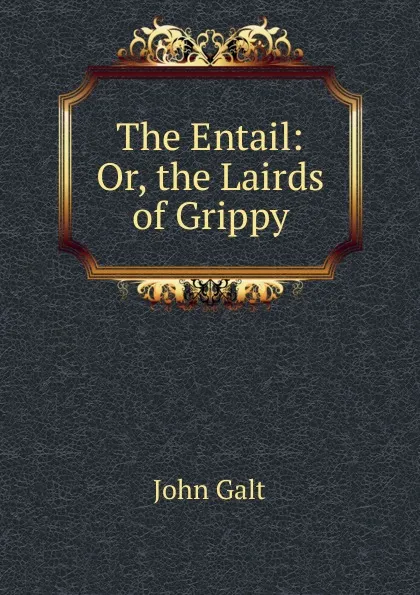 Обложка книги The Entail: Or, the Lairds of Grippy, Galt John