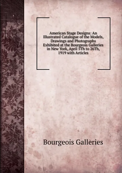 Обложка книги American Stage Designs: An Illustrated Catalogue of the Models, Drawings and Photographs Exhibited at the Bourgeois Galleries in New York, April 5Th to 26Th, 1919 with Articles, Bourgeois Galleries