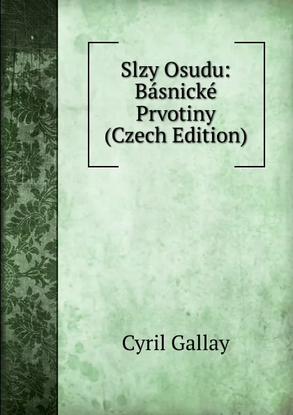 Обложка книги Slzy Osudu: Basnicke Prvotiny (Czech Edition), Cyril Gallay