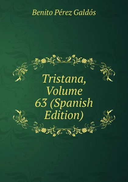 Обложка книги Tristana, Volume 63 (Spanish Edition), Benito Pérez Galdós