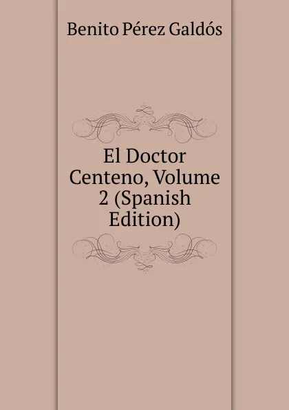 Обложка книги El Doctor Centeno, Volume 2 (Spanish Edition), Benito Pérez Galdós