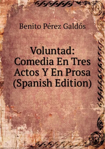 Обложка книги Voluntad: Comedia En Tres Actos Y En Prosa (Spanish Edition), Benito Pérez Galdós