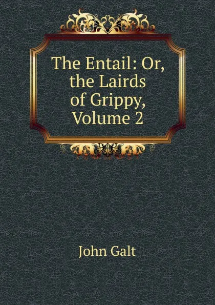 Обложка книги The Entail: Or, the Lairds of Grippy, Volume 2, Galt John