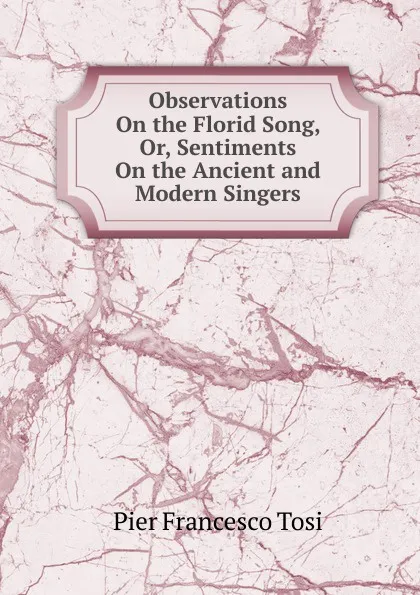 Обложка книги Observations On the Florid Song, Or, Sentiments On the Ancient and Modern Singers, Pier Francesco Tosi