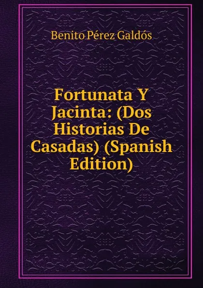 Обложка книги Fortunata Y Jacinta: (Dos Historias De Casadas) (Spanish Edition), Benito Pérez Galdós