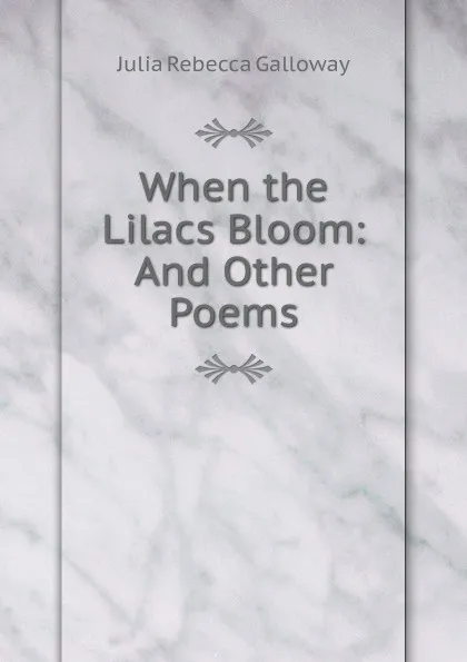 Обложка книги When the Lilacs Bloom: And Other Poems, Julia Rebecca Galloway