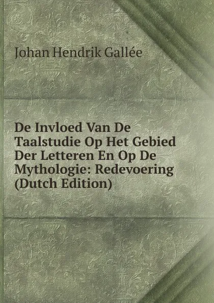Обложка книги De Invloed Van De Taalstudie Op Het Gebied Der Letteren En Op De Mythologie: Redevoering (Dutch Edition), Johan Hendrik Gallée