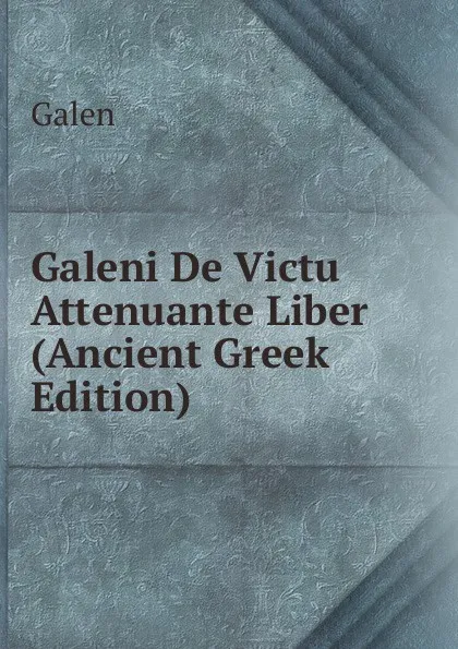 Обложка книги Galeni De Victu Attenuante Liber (Ancient Greek Edition), Galen