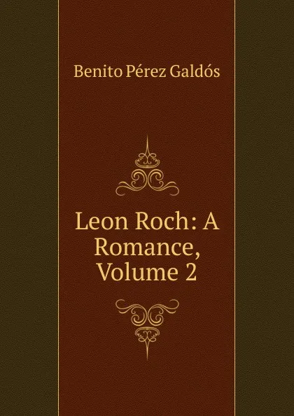 Обложка книги Leon Roch: A Romance, Volume 2, Benito Pérez Galdós