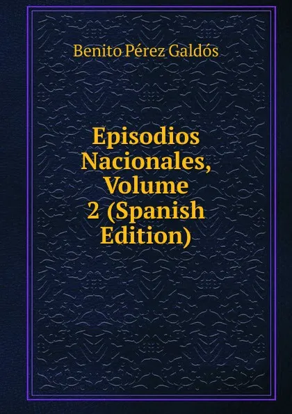 Обложка книги Episodios Nacionales, Volume 2 (Spanish Edition), Benito Pérez Galdós