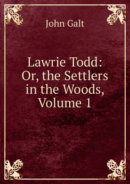 Обложка книги Lawrie Todd: Or, the Settlers in the Woods, Volume 1, Galt John