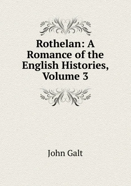 Обложка книги Rothelan: A Romance of the English Histories, Volume 3, Galt John