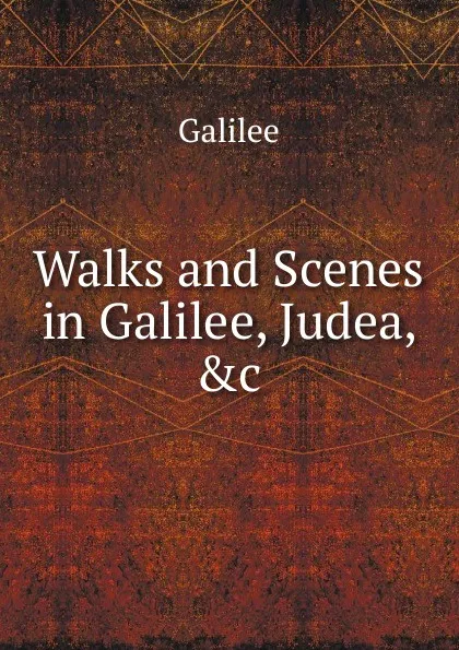 Обложка книги Walks and Scenes in Galilee, Judea, .c, Galileo Galilei
