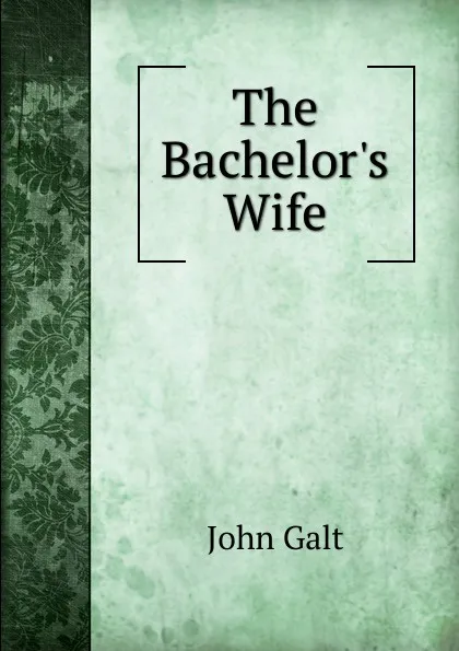 Обложка книги The Bachelor.s Wife, Galt John