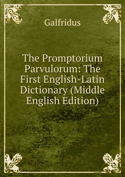 Обложка книги The Promptorium Parvulorum: The First English-Latin Dictionary (Middle English Edition), Galfridus