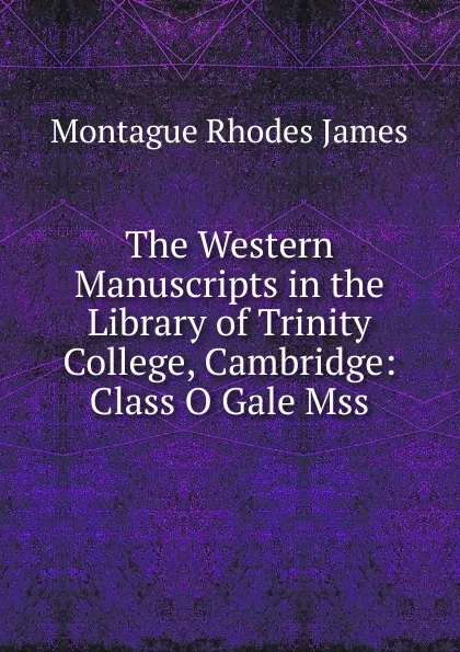 Обложка книги The Western Manuscripts in the Library of Trinity College, Cambridge: Class O Gale Mss, M.R. James