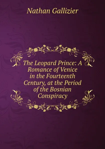 Обложка книги The Leopard Prince: A Romance of Venice in the Fourteenth Century, at the Period of the Bosnian Conspiracy, Nathan Gallizier