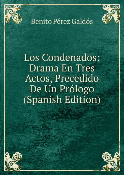 Обложка книги Los Condenados: Drama En Tres Actos, Precedido De Un Prologo (Spanish Edition), Benito Pérez Galdós