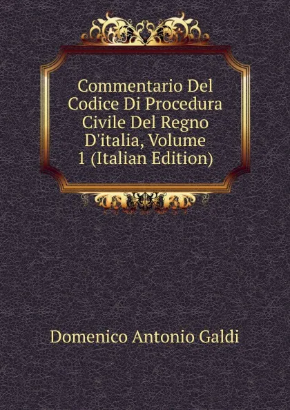 Обложка книги Commentario Del Codice Di Procedura Civile Del Regno D.italia, Volume 1 (Italian Edition), Domenico Antonio Galdi