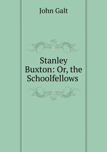 Обложка книги Stanley Buxton: Or, the Schoolfellows ., Galt John