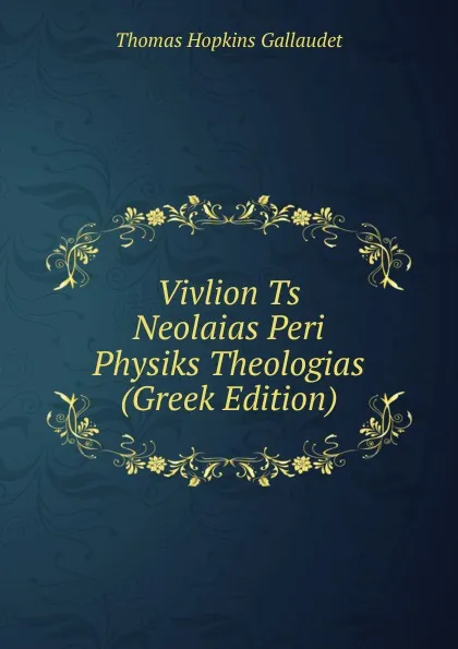 Обложка книги Vivlion Ts Neolaias Peri Physiks Theologias (Greek Edition), Thomas Hopkins Gallaudet