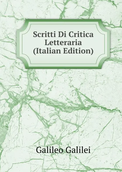 Обложка книги Scritti Di Critica Letteraria (Italian Edition), Galileo Galilei