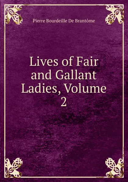 Обложка книги Lives of Fair and Gallant Ladies, Volume 2, Pierre Bourdeille De Brantôme