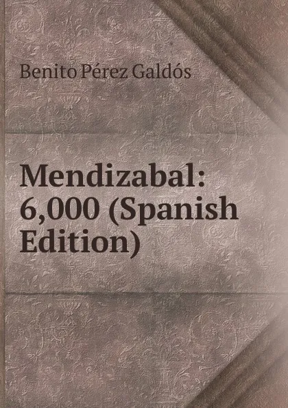 Обложка книги Mendizabal: 6,000 (Spanish Edition), Benito Pérez Galdós