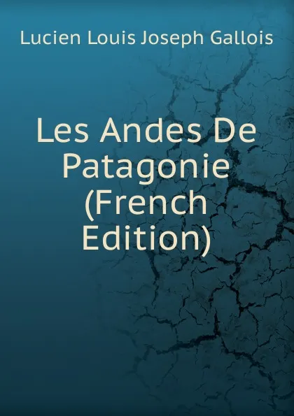 Обложка книги Les Andes De Patagonie (French Edition), Lucien Louis Joseph Gallois