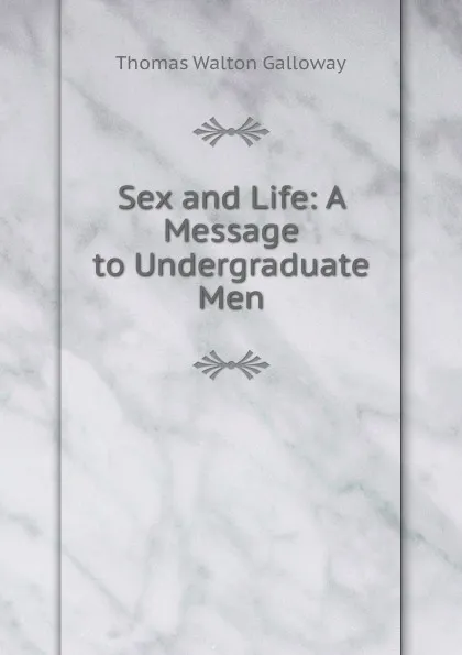 Обложка книги Sex and Life: A Message to Undergraduate Men, Thomas Walton Galloway