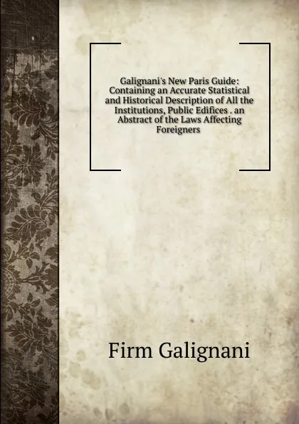 Обложка книги Galignani.s New Paris Guide: Containing an Accurate Statistical and Historical Description of All the Institutions, Public Edifices . an Abstract of the Laws Affecting Foreigners ., Firm Galignani