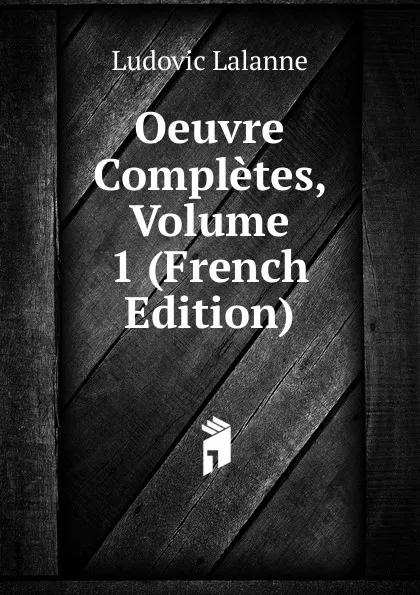 Обложка книги Oeuvre Completes, Volume 1 (French Edition), Ludovic Lalanne