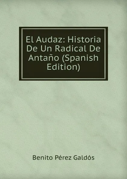 Обложка книги El Audaz: Historia De Un Radical De Antano (Spanish Edition), Benito Pérez Galdós