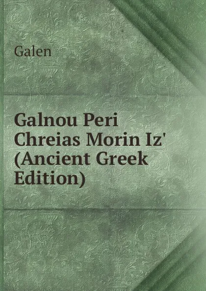 Обложка книги Galnou Peri Chreias Morin Iz. (Ancient Greek Edition), Galen