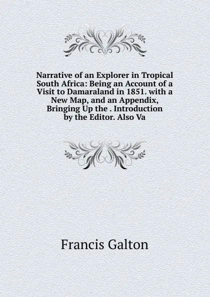 Обложка книги Narrative of an Explorer in Tropical South Africa: Being an Account of a Visit to Damaraland in 1851. with a New Map, and an Appendix, Bringing Up the . Introduction by the Editor. Also Va, Galton Francis