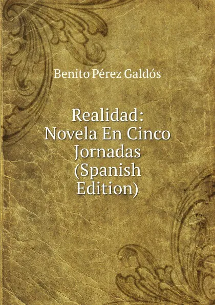 Обложка книги Realidad: Novela En Cinco Jornadas (Spanish Edition), Benito Pérez Galdós