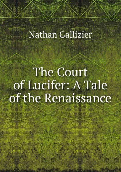 Обложка книги The Court of Lucifer: A Tale of the Renaissance, Nathan Gallizier