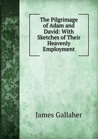 Обложка книги The Pilgrimage of Adam and David: With Sketches of Their Heavenly Employment, James Gallaher