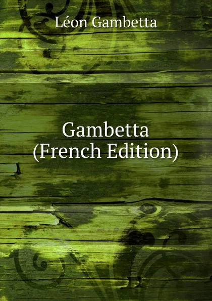 Обложка книги Gambetta (French Edition), Léon Gambetta