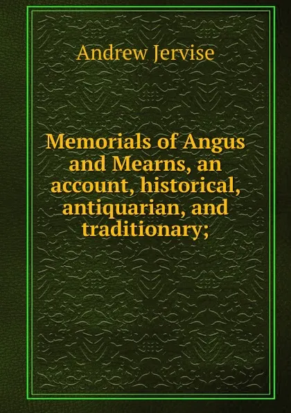 Обложка книги Memorials of Angus and Mearns, an account, historical, antiquarian, and traditionary;, Andrew Jervise