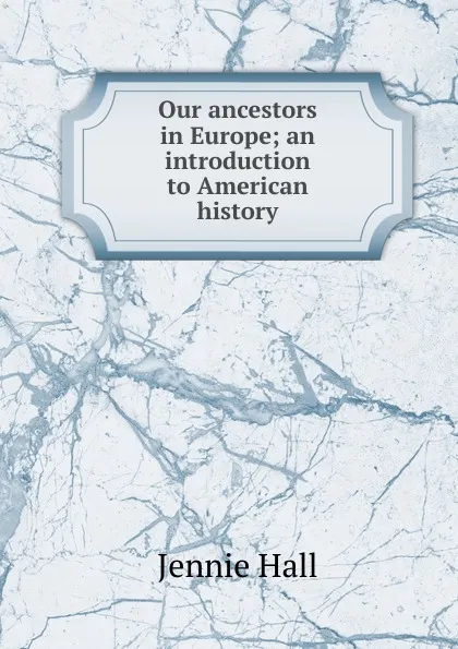 Обложка книги Our ancestors in Europe; an introduction to American history, Jennie Hall