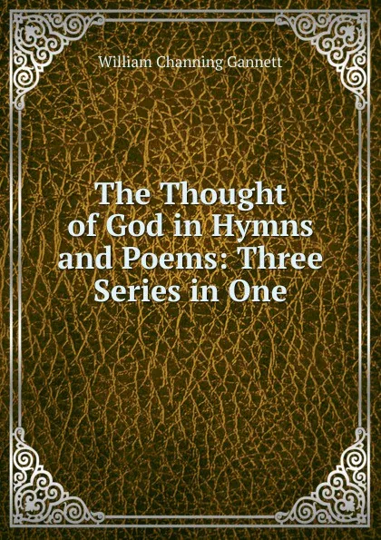 Обложка книги The Thought of God in Hymns and Poems: Three Series in One, William Channing Gannett