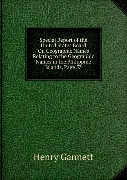 Обложка книги Special Report of the United States Board On Geographic Names Relating to the Geographic Names in the Philippine Islands, Page 53, Gannett Henry