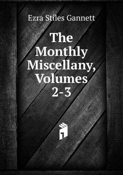 Обложка книги The Monthly Miscellany, Volumes 2-3, Ezra Stiles Gannett