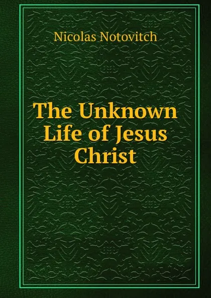 Обложка книги The Unknown Life of Jesus Christ, Nicolas Notovitch