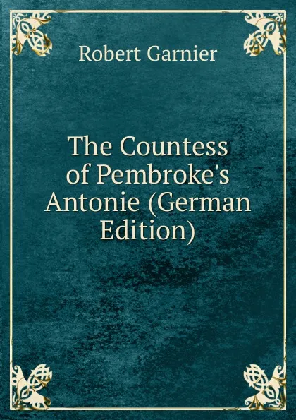 Обложка книги The Countess of Pembroke.s Antonie (German Edition), Robert Garnier