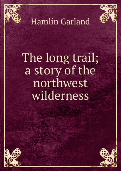 Обложка книги The long trail; a story of the northwest wilderness, Hamlin Garland