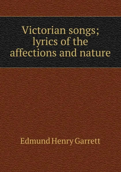 Обложка книги Victorian songs; lyrics of the affections and nature, Edmund Henry Garrett
