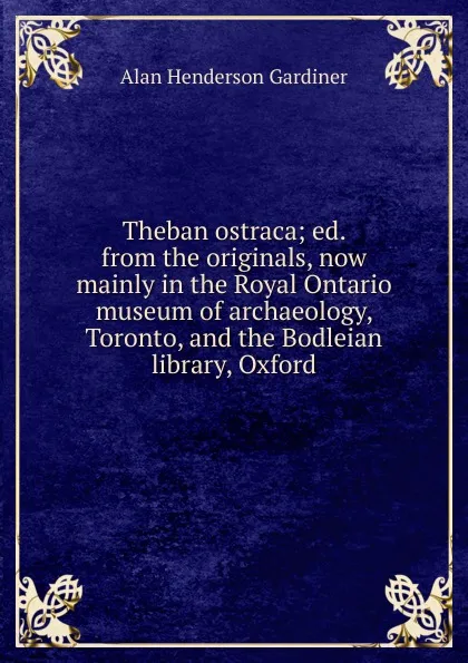 Обложка книги Theban ostraca; ed. from the originals, now mainly in the Royal Ontario museum of archaeology, Toronto, and the Bodleian library, Oxford, Alan Henderson Gardiner